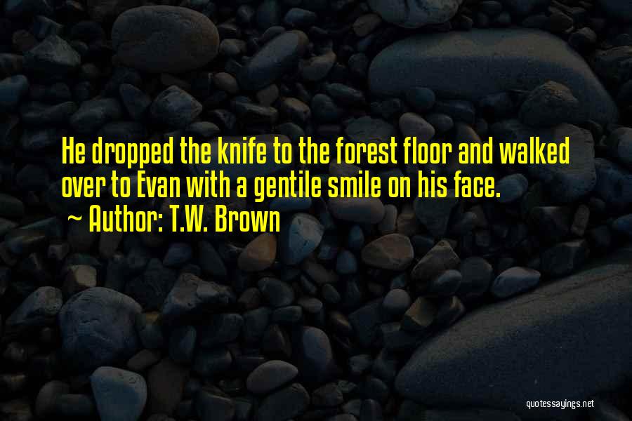 T.W. Brown Quotes: He Dropped The Knife To The Forest Floor And Walked Over To Evan With A Gentile Smile On His Face.