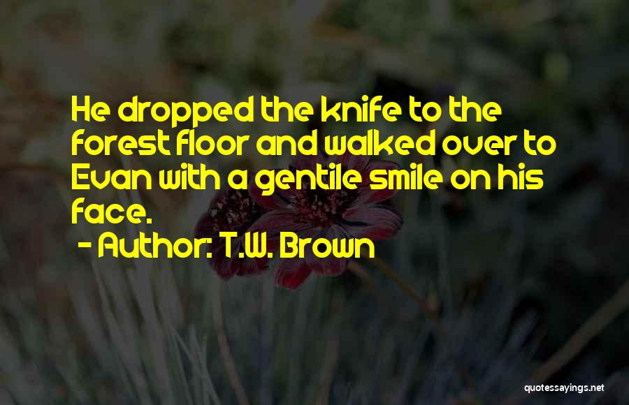 T.W. Brown Quotes: He Dropped The Knife To The Forest Floor And Walked Over To Evan With A Gentile Smile On His Face.