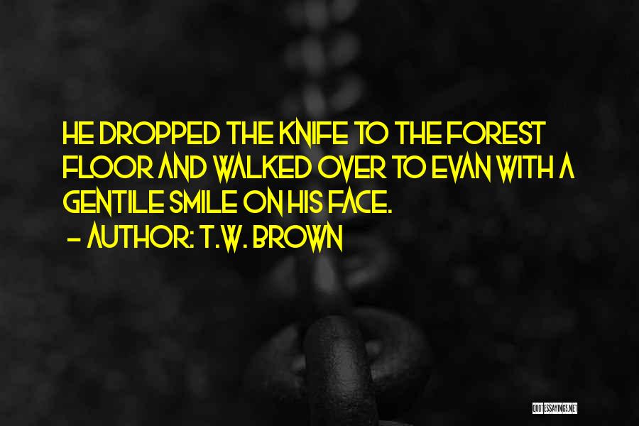 T.W. Brown Quotes: He Dropped The Knife To The Forest Floor And Walked Over To Evan With A Gentile Smile On His Face.
