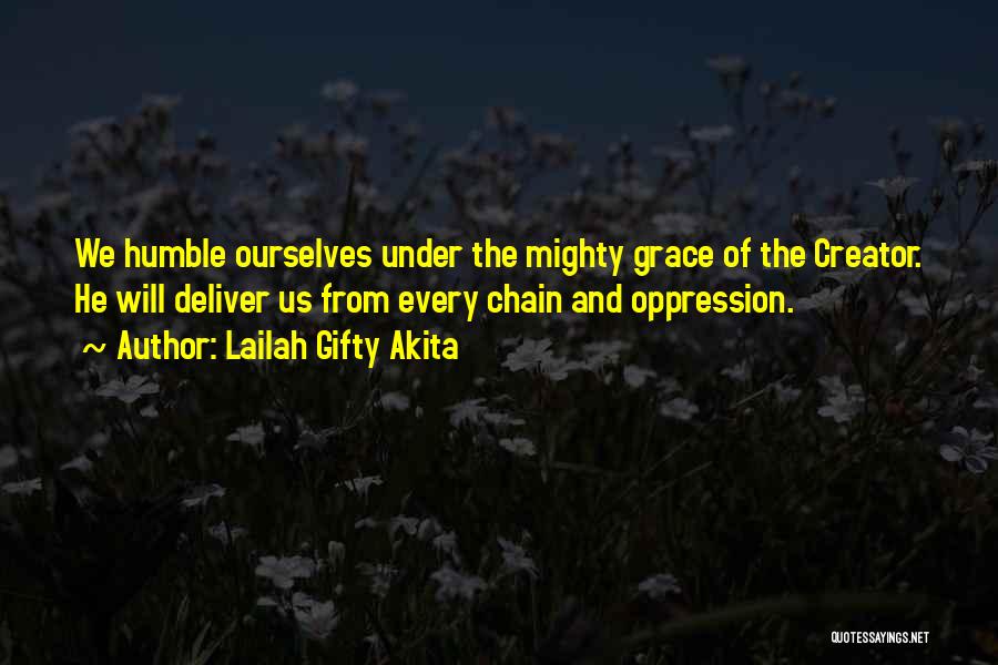 Lailah Gifty Akita Quotes: We Humble Ourselves Under The Mighty Grace Of The Creator. He Will Deliver Us From Every Chain And Oppression.