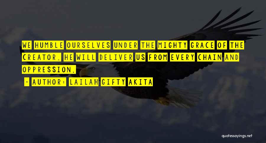 Lailah Gifty Akita Quotes: We Humble Ourselves Under The Mighty Grace Of The Creator. He Will Deliver Us From Every Chain And Oppression.