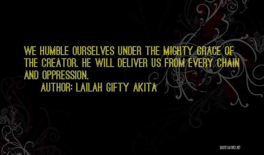 Lailah Gifty Akita Quotes: We Humble Ourselves Under The Mighty Grace Of The Creator. He Will Deliver Us From Every Chain And Oppression.