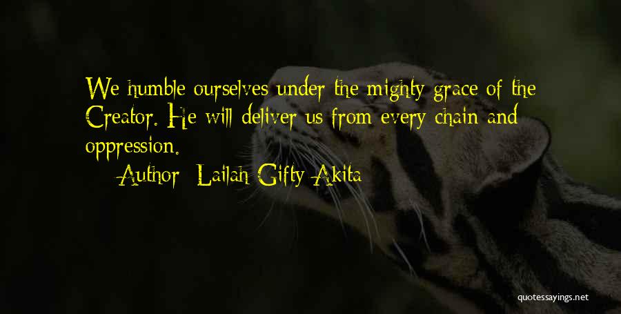 Lailah Gifty Akita Quotes: We Humble Ourselves Under The Mighty Grace Of The Creator. He Will Deliver Us From Every Chain And Oppression.