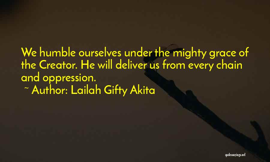 Lailah Gifty Akita Quotes: We Humble Ourselves Under The Mighty Grace Of The Creator. He Will Deliver Us From Every Chain And Oppression.