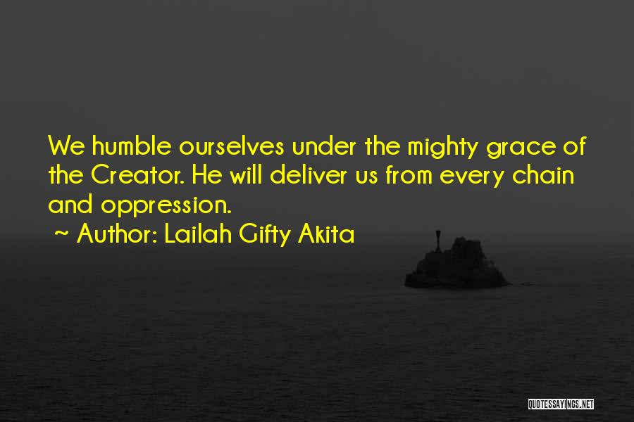 Lailah Gifty Akita Quotes: We Humble Ourselves Under The Mighty Grace Of The Creator. He Will Deliver Us From Every Chain And Oppression.