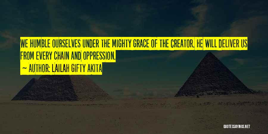 Lailah Gifty Akita Quotes: We Humble Ourselves Under The Mighty Grace Of The Creator. He Will Deliver Us From Every Chain And Oppression.