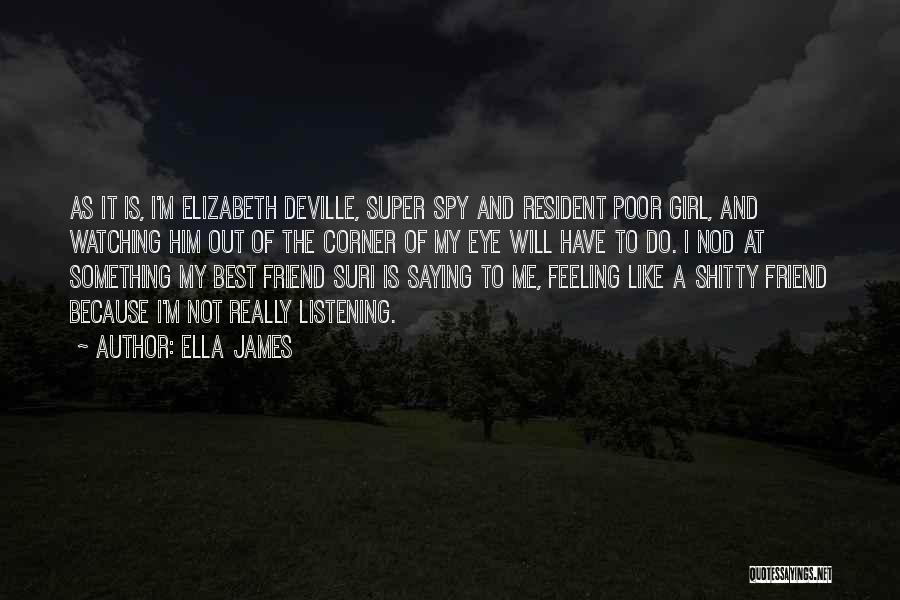 Ella James Quotes: As It Is, I'm Elizabeth Deville, Super Spy And Resident Poor Girl, And Watching Him Out Of The Corner Of