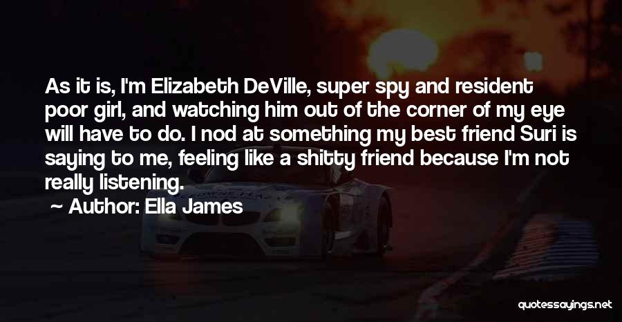 Ella James Quotes: As It Is, I'm Elizabeth Deville, Super Spy And Resident Poor Girl, And Watching Him Out Of The Corner Of