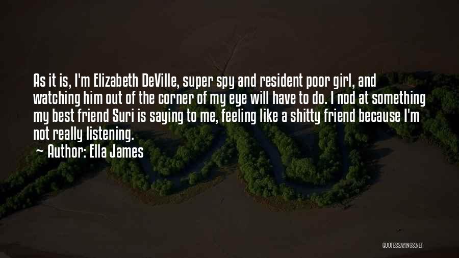 Ella James Quotes: As It Is, I'm Elizabeth Deville, Super Spy And Resident Poor Girl, And Watching Him Out Of The Corner Of