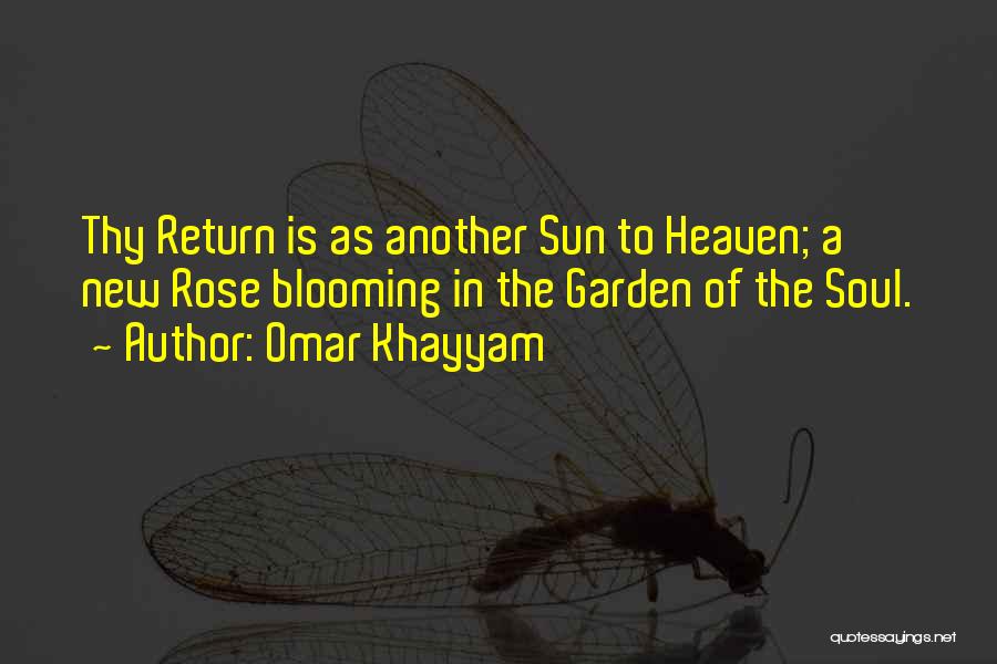 Omar Khayyam Quotes: Thy Return Is As Another Sun To Heaven; A New Rose Blooming In The Garden Of The Soul.