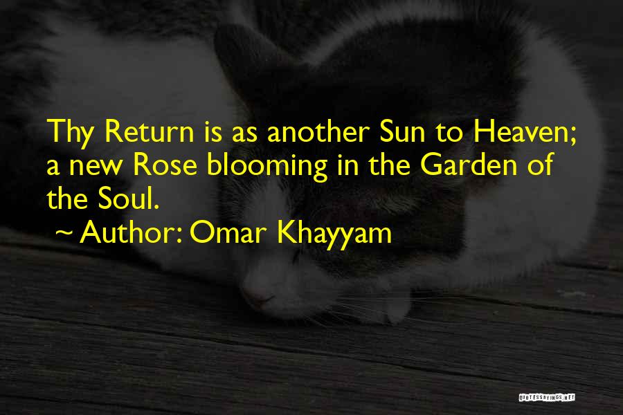 Omar Khayyam Quotes: Thy Return Is As Another Sun To Heaven; A New Rose Blooming In The Garden Of The Soul.