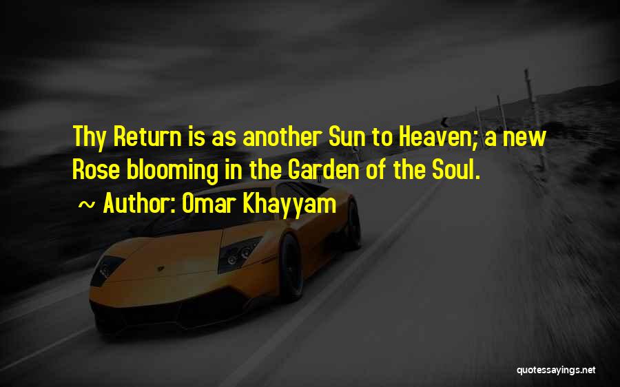 Omar Khayyam Quotes: Thy Return Is As Another Sun To Heaven; A New Rose Blooming In The Garden Of The Soul.