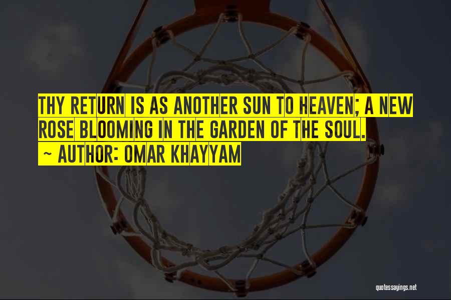 Omar Khayyam Quotes: Thy Return Is As Another Sun To Heaven; A New Rose Blooming In The Garden Of The Soul.