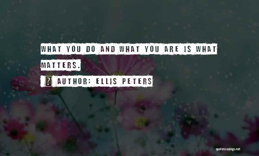 Ellis Peters Quotes: What You Do And What You Are Is What Matters.