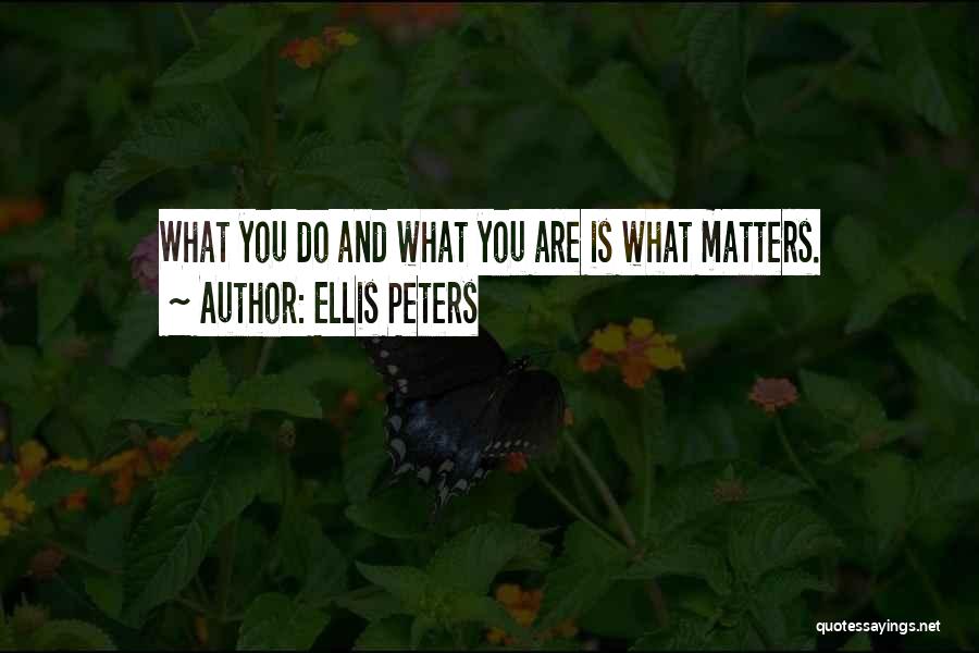 Ellis Peters Quotes: What You Do And What You Are Is What Matters.