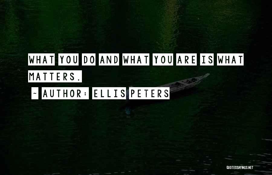 Ellis Peters Quotes: What You Do And What You Are Is What Matters.