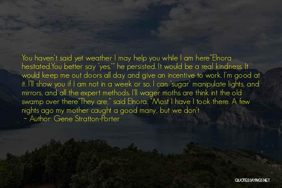 Gene Stratton-Porter Quotes: You Haven't Said Yet Weather I May Help You While I Am Hereelnora Hesitated.you Better Say 'yes,' He Persisted. It