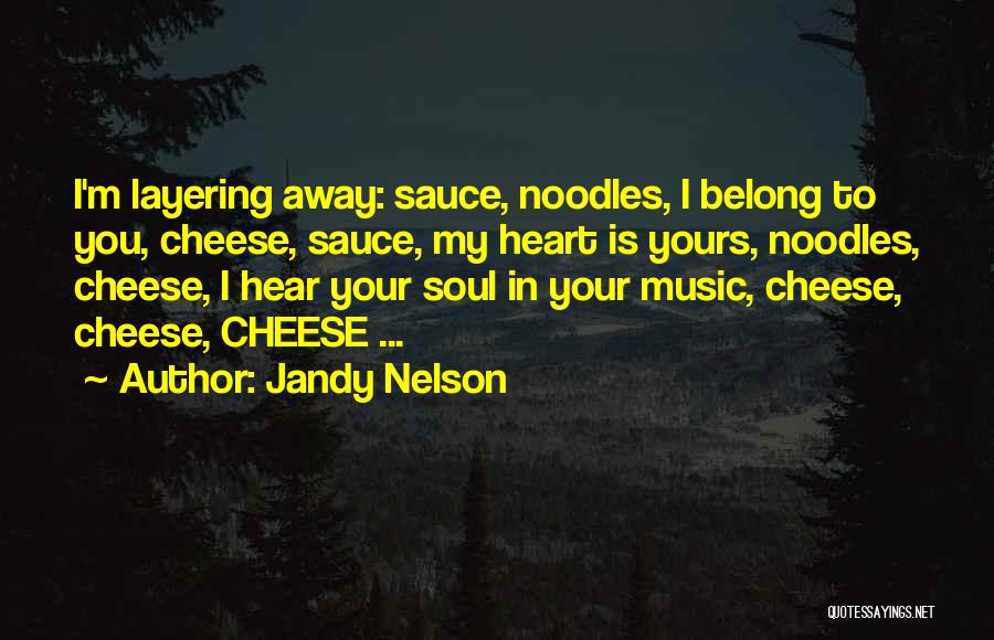 Jandy Nelson Quotes: I'm Layering Away: Sauce, Noodles, I Belong To You, Cheese, Sauce, My Heart Is Yours, Noodles, Cheese, I Hear Your