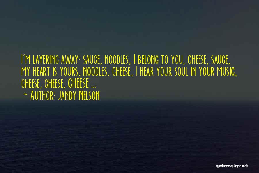Jandy Nelson Quotes: I'm Layering Away: Sauce, Noodles, I Belong To You, Cheese, Sauce, My Heart Is Yours, Noodles, Cheese, I Hear Your