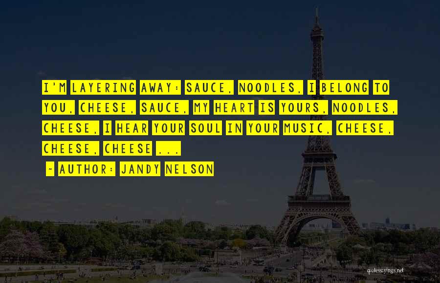 Jandy Nelson Quotes: I'm Layering Away: Sauce, Noodles, I Belong To You, Cheese, Sauce, My Heart Is Yours, Noodles, Cheese, I Hear Your
