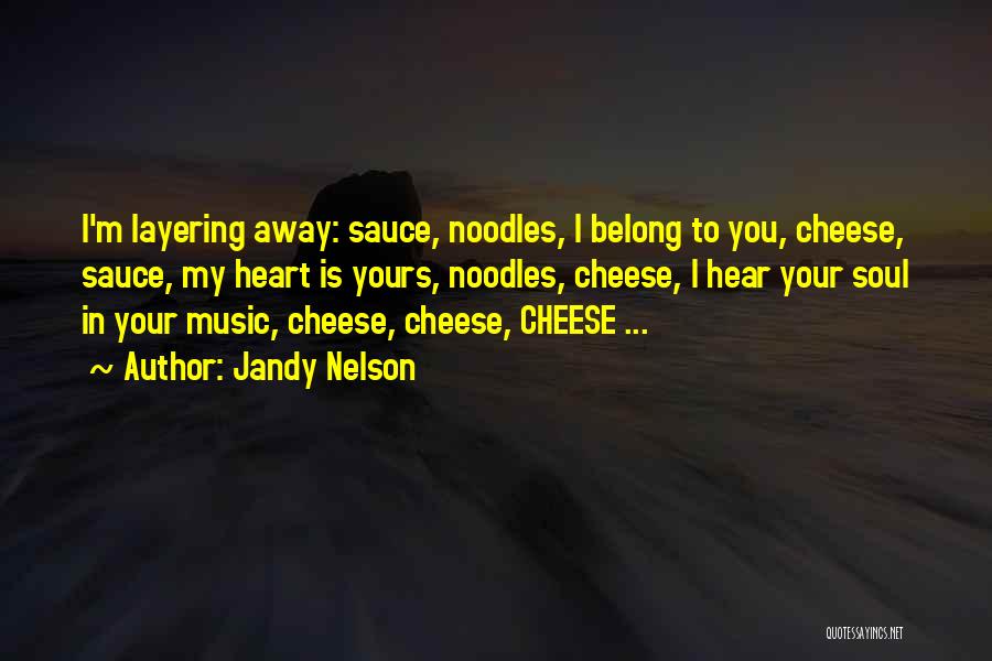 Jandy Nelson Quotes: I'm Layering Away: Sauce, Noodles, I Belong To You, Cheese, Sauce, My Heart Is Yours, Noodles, Cheese, I Hear Your