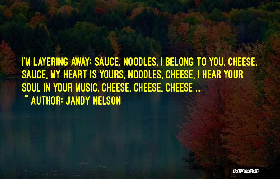 Jandy Nelson Quotes: I'm Layering Away: Sauce, Noodles, I Belong To You, Cheese, Sauce, My Heart Is Yours, Noodles, Cheese, I Hear Your