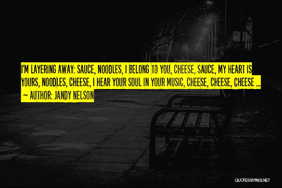 Jandy Nelson Quotes: I'm Layering Away: Sauce, Noodles, I Belong To You, Cheese, Sauce, My Heart Is Yours, Noodles, Cheese, I Hear Your