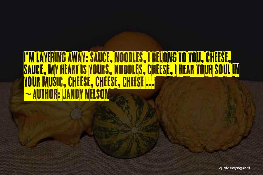 Jandy Nelson Quotes: I'm Layering Away: Sauce, Noodles, I Belong To You, Cheese, Sauce, My Heart Is Yours, Noodles, Cheese, I Hear Your