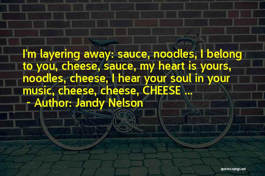 Jandy Nelson Quotes: I'm Layering Away: Sauce, Noodles, I Belong To You, Cheese, Sauce, My Heart Is Yours, Noodles, Cheese, I Hear Your