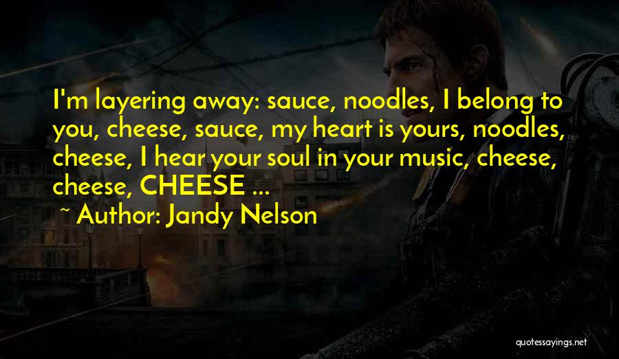 Jandy Nelson Quotes: I'm Layering Away: Sauce, Noodles, I Belong To You, Cheese, Sauce, My Heart Is Yours, Noodles, Cheese, I Hear Your