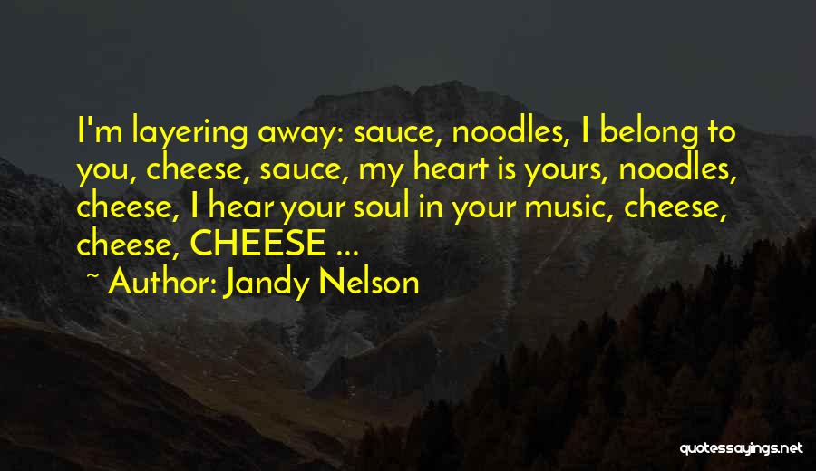 Jandy Nelson Quotes: I'm Layering Away: Sauce, Noodles, I Belong To You, Cheese, Sauce, My Heart Is Yours, Noodles, Cheese, I Hear Your