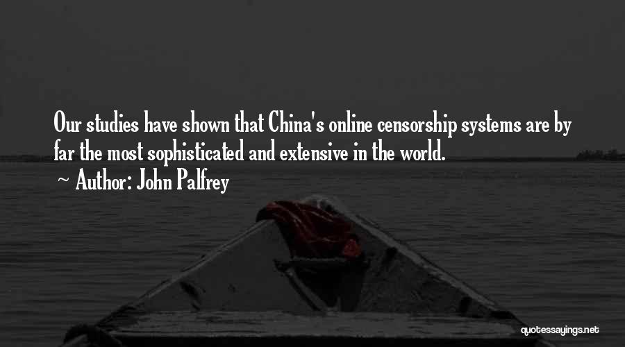 John Palfrey Quotes: Our Studies Have Shown That China's Online Censorship Systems Are By Far The Most Sophisticated And Extensive In The World.