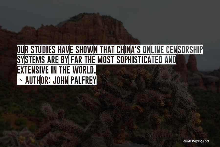 John Palfrey Quotes: Our Studies Have Shown That China's Online Censorship Systems Are By Far The Most Sophisticated And Extensive In The World.