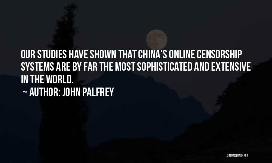 John Palfrey Quotes: Our Studies Have Shown That China's Online Censorship Systems Are By Far The Most Sophisticated And Extensive In The World.