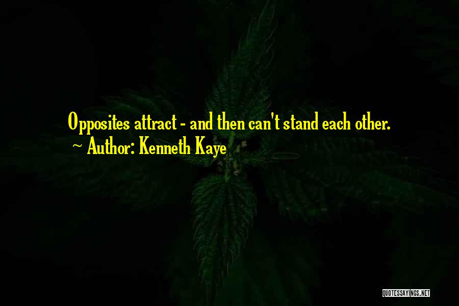 Kenneth Kaye Quotes: Opposites Attract - And Then Can't Stand Each Other.