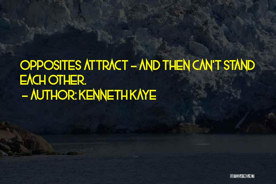 Kenneth Kaye Quotes: Opposites Attract - And Then Can't Stand Each Other.