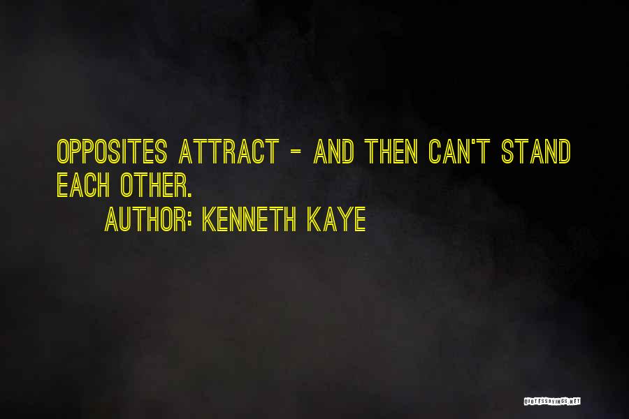 Kenneth Kaye Quotes: Opposites Attract - And Then Can't Stand Each Other.