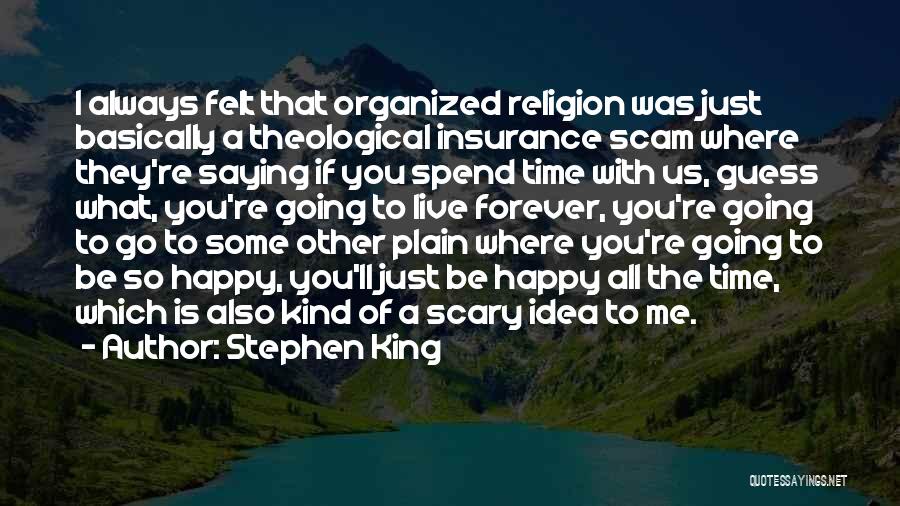 Stephen King Quotes: I Always Felt That Organized Religion Was Just Basically A Theological Insurance Scam Where They're Saying If You Spend Time