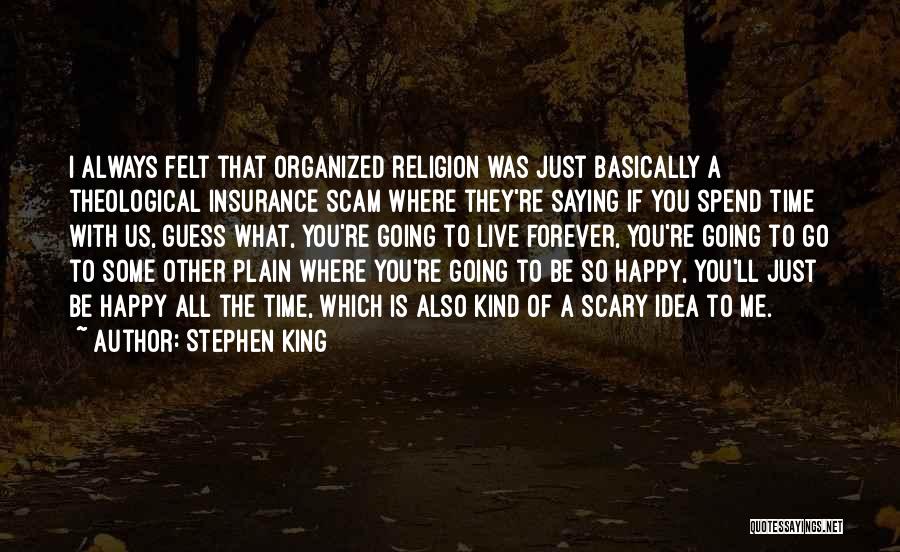 Stephen King Quotes: I Always Felt That Organized Religion Was Just Basically A Theological Insurance Scam Where They're Saying If You Spend Time
