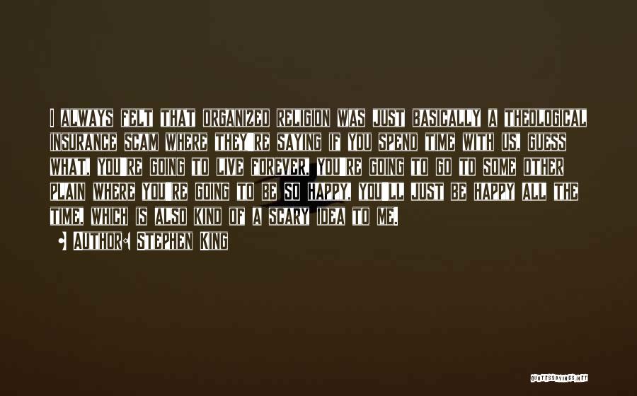 Stephen King Quotes: I Always Felt That Organized Religion Was Just Basically A Theological Insurance Scam Where They're Saying If You Spend Time