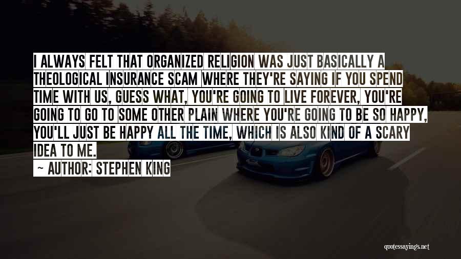 Stephen King Quotes: I Always Felt That Organized Religion Was Just Basically A Theological Insurance Scam Where They're Saying If You Spend Time