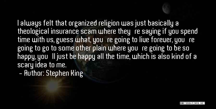 Stephen King Quotes: I Always Felt That Organized Religion Was Just Basically A Theological Insurance Scam Where They're Saying If You Spend Time