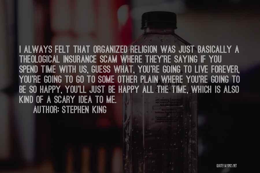 Stephen King Quotes: I Always Felt That Organized Religion Was Just Basically A Theological Insurance Scam Where They're Saying If You Spend Time