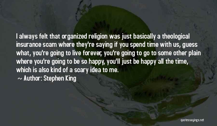 Stephen King Quotes: I Always Felt That Organized Religion Was Just Basically A Theological Insurance Scam Where They're Saying If You Spend Time