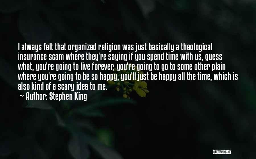 Stephen King Quotes: I Always Felt That Organized Religion Was Just Basically A Theological Insurance Scam Where They're Saying If You Spend Time