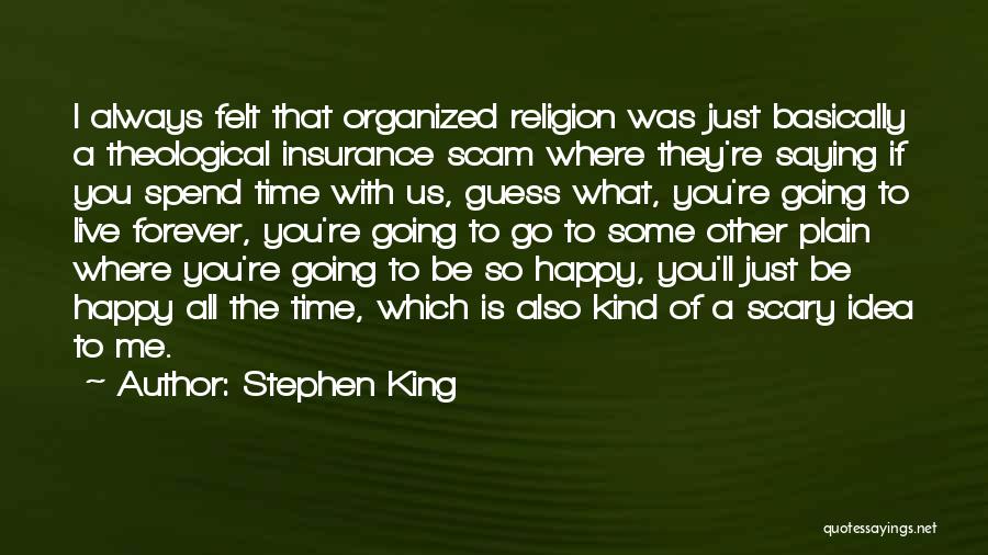 Stephen King Quotes: I Always Felt That Organized Religion Was Just Basically A Theological Insurance Scam Where They're Saying If You Spend Time