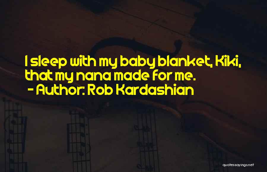 Rob Kardashian Quotes: I Sleep With My Baby Blanket, Kiki, That My Nana Made For Me.