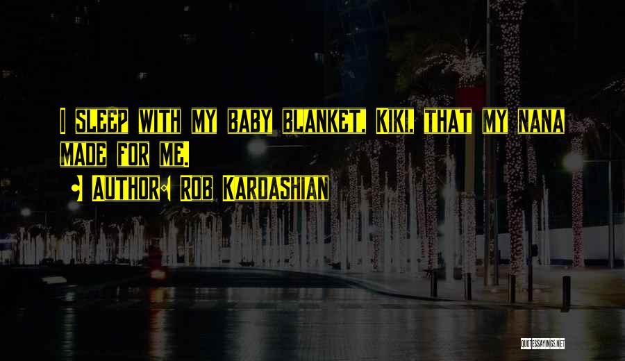 Rob Kardashian Quotes: I Sleep With My Baby Blanket, Kiki, That My Nana Made For Me.