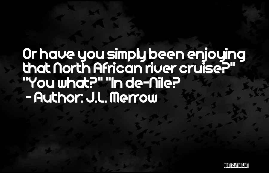 J.L. Merrow Quotes: Or Have You Simply Been Enjoying That North African River Cruise? You What? In De-nile?