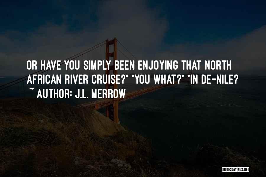 J.L. Merrow Quotes: Or Have You Simply Been Enjoying That North African River Cruise? You What? In De-nile?